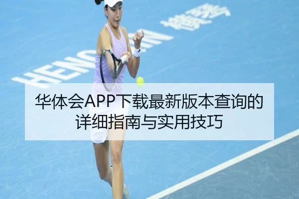华体会APP下载最新版本查询的详细指南与实用技巧