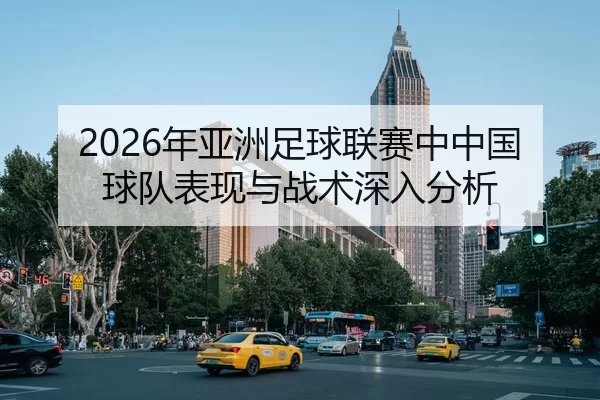 2026年亚洲足球联赛中中国球队表现与战术深入分析