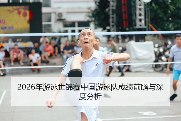 2026年游泳世锦赛中国游泳队成绩前瞻与深度分析