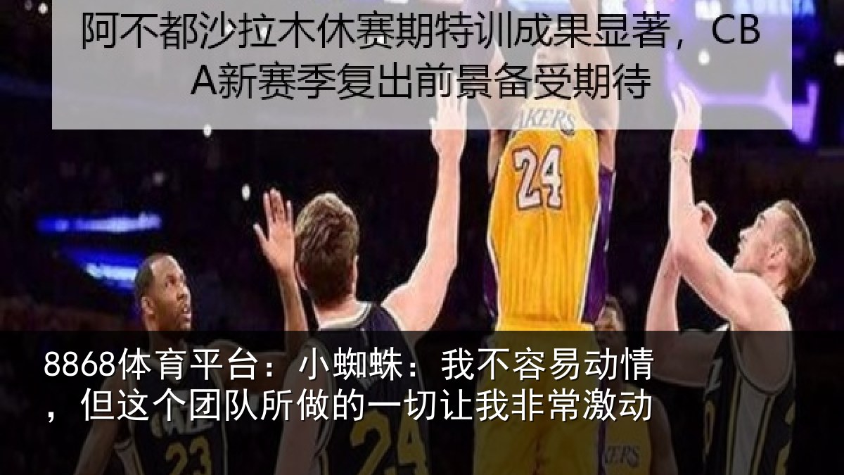 8868体育下载官网：小蜘相关情况这个相关情况我非常激动