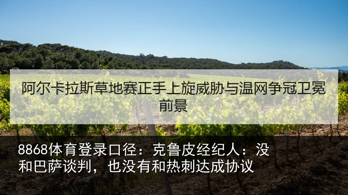 8868体育登录口径：克鲁皮经纪人：没和巴萨谈判，也没有和热刺达成协议