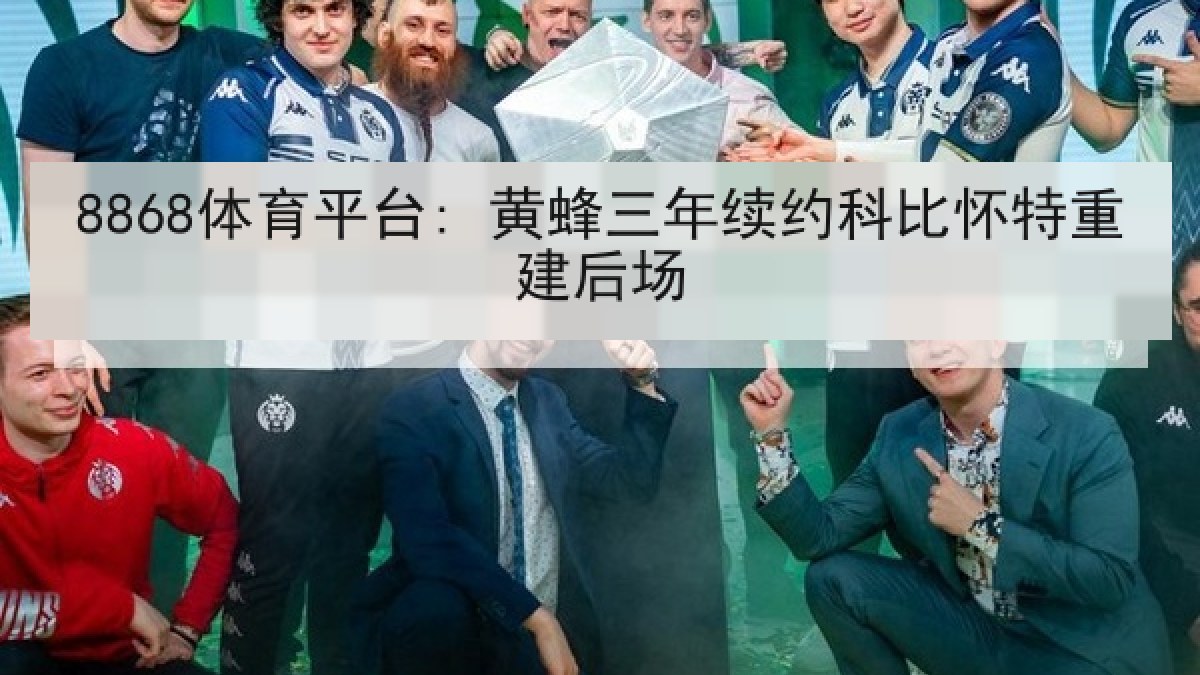 8868体育平台: 黄蜂三年续约科比怀特重建后场