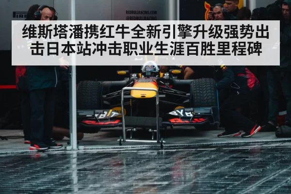 维斯塔潘携红牛全新引擎升级强势出击日本站冲击职业生涯百胜里程碑