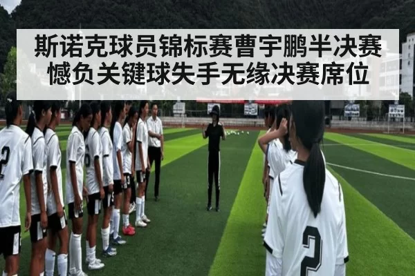 斯诺克球员锦标赛曹宇鹏半决赛憾负关键球失手无缘决赛席位