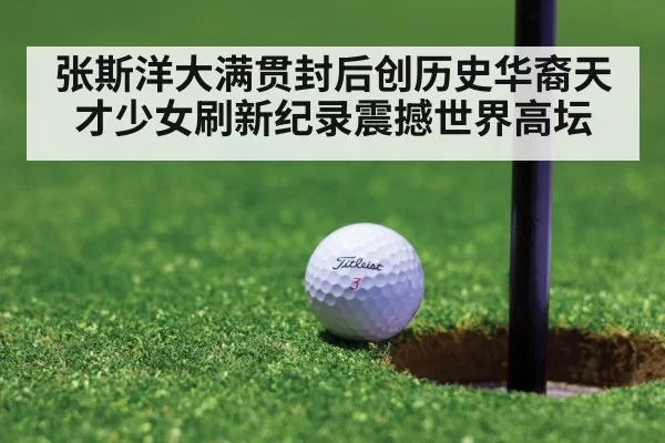 张斯洋大满贯封后创历史华裔天才少女刷新纪录震撼世界高坛