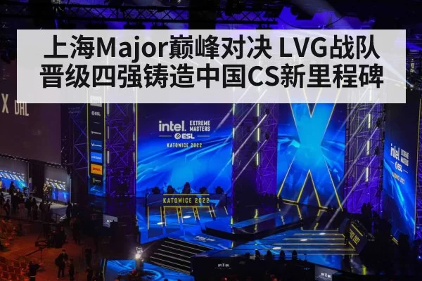 上海Major巅峰对决 LVG战队晋级四强铸造中国CS新里程碑