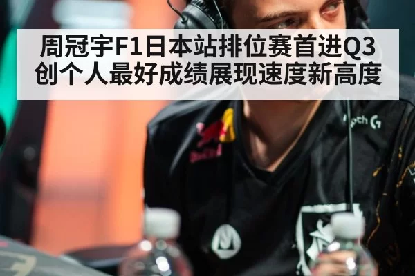 周冠宇F1日本站排位赛首进Q3创个人最好成绩展现速度新高度
