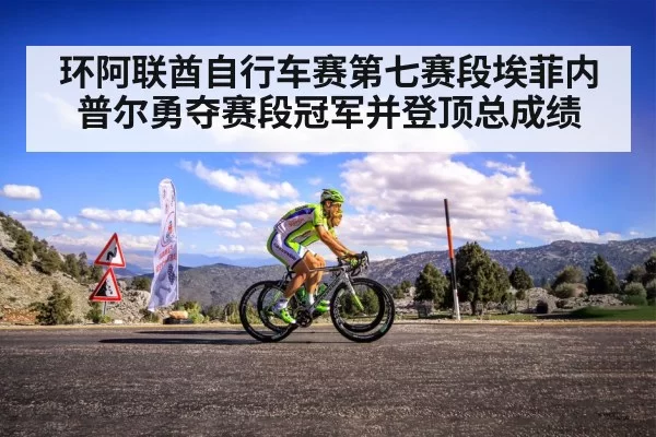 环阿联酋自行车赛第七赛段埃菲内普尔勇夺赛段冠军并登顶总成绩