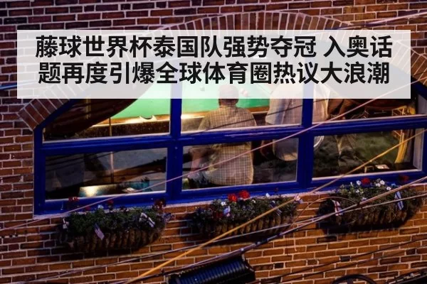 藤球世界杯泰国队强势夺冠 入奥话题再度引爆全球体育圈热议大浪潮