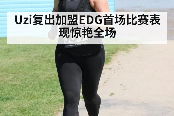 Uzi复出加盟EDG首场比赛表现惊艳全场