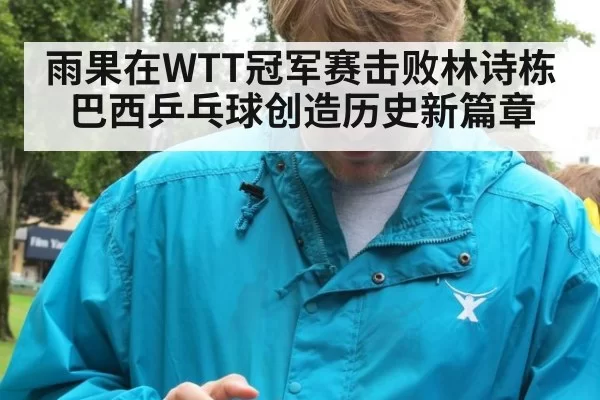 雨果在WTT冠军赛击败林诗栋巴西乒乓球创造历史新篇章