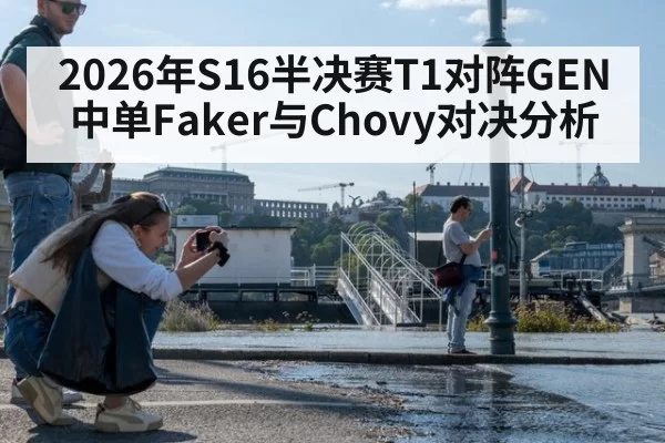 2026年S16半决赛T1对阵GEN中单Faker与Chovy对决分析